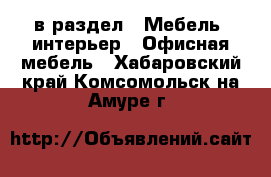  в раздел : Мебель, интерьер » Офисная мебель . Хабаровский край,Комсомольск-на-Амуре г.